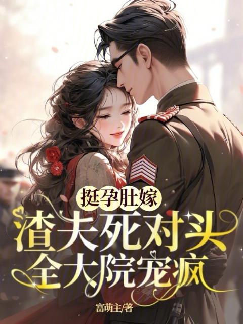 挺孕肚嫁渣夫死对头，全大院宠疯