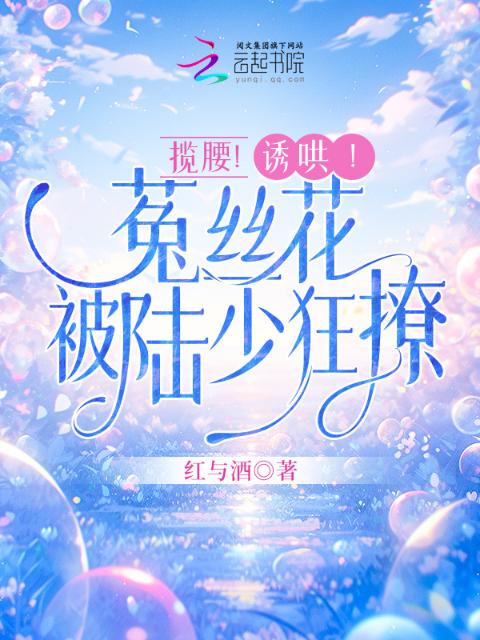 揽腰！诱哄！菟丝花被陆少狂撩