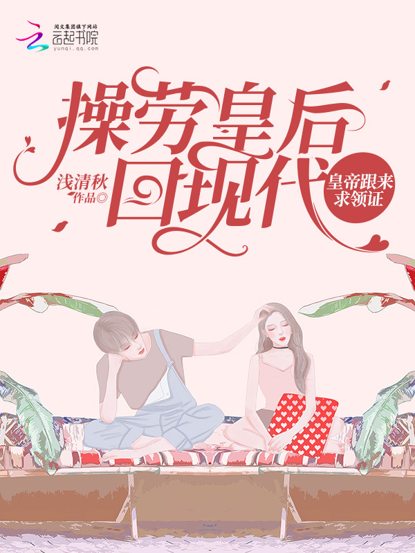 操劳皇后回现代，皇帝跟来求领证