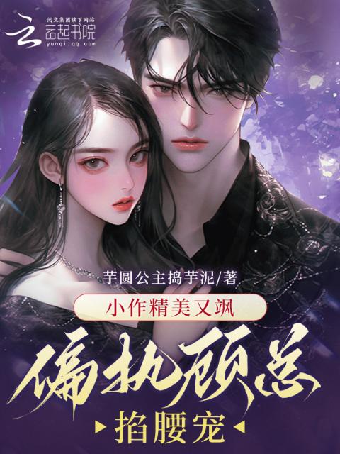 小作精美又飒，偏执顾总掐腰宠