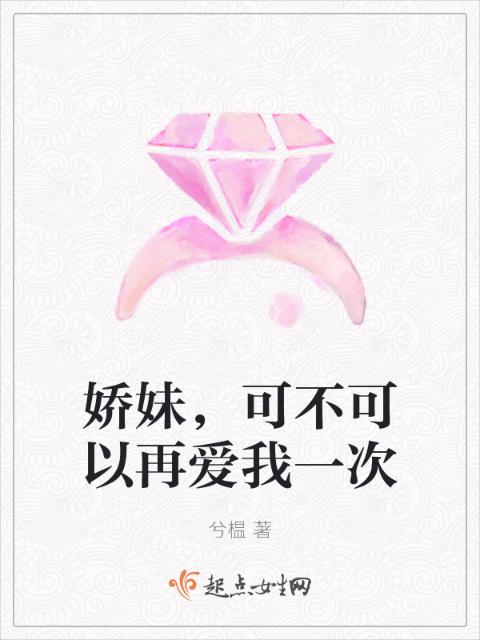 娇妹，可不可以再爱我一次