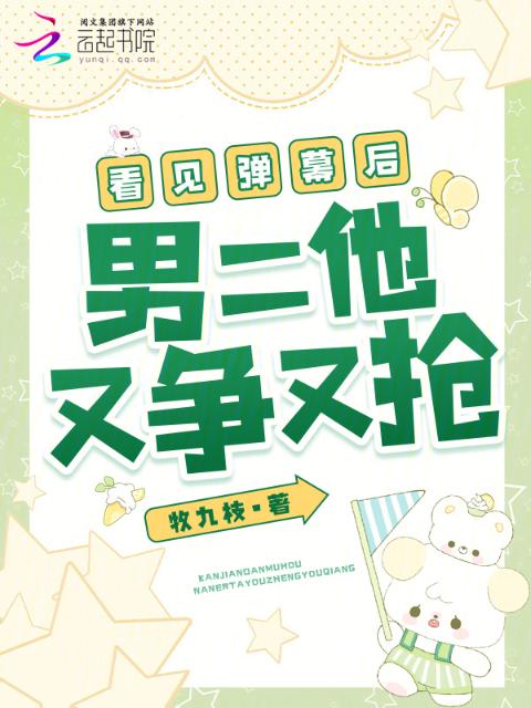 看见弹幕后，男二他又争又抢