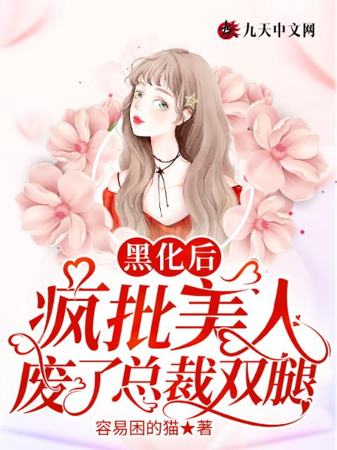 黑化后，疯批美人废了总裁双腿