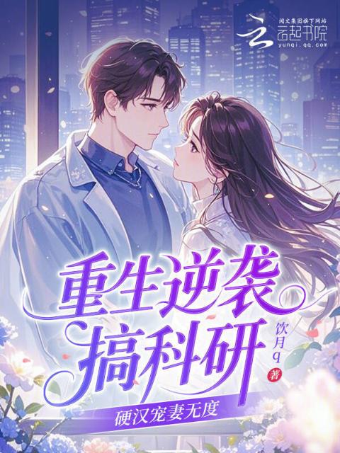 重生逆袭搞科研，硬汉宠妻无度
