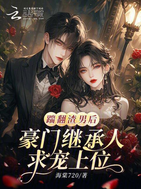 踹翻渣男后，豪门继承人求宠上位