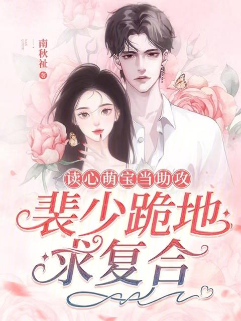 读心萌宝当助攻，裴少跪地求复合