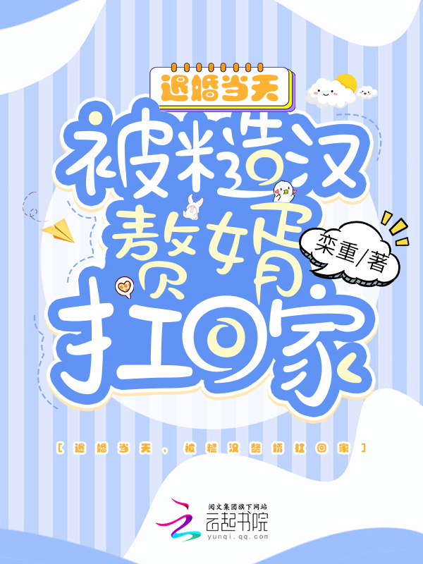 退婚当天，被糙汉赘婿扛回家