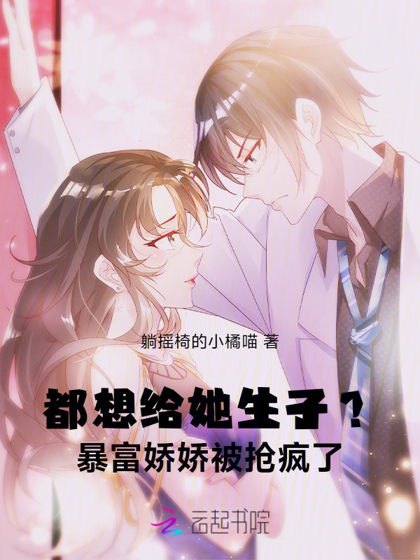 都想给她生子？暴富娇娇被抢疯了