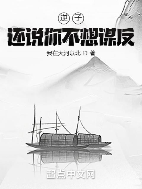逆子，还说你不想谋反？