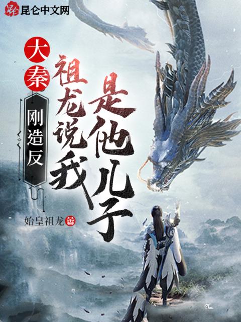 大秦：刚造反，祖龙说我是他儿子