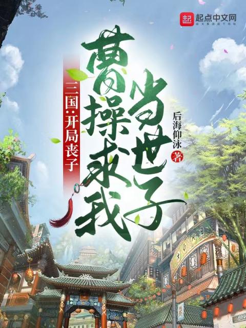 三国：开局丧子，曹操求我当世子